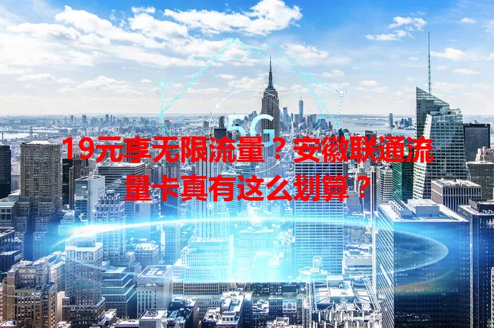 19元享无限流量？安徽联通流量卡真有这么划算？