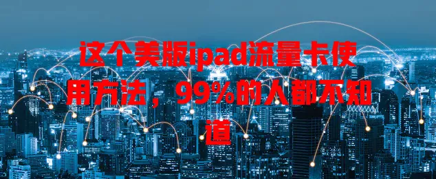 这个美版ipad流量卡使用方法，99%的人都不知道