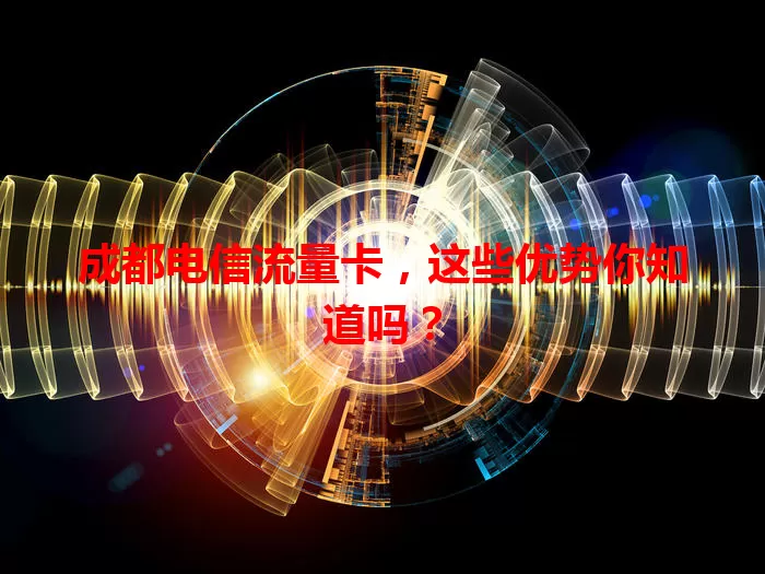 成都电信流量卡，这些优势你知道吗？