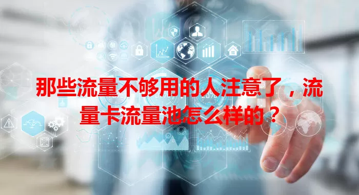 那些流量不够用的人注意了，流量卡流量池怎么样的？