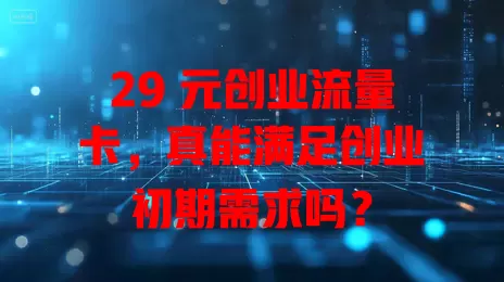 29 元创业流量卡，真能满足创业初期需求吗？