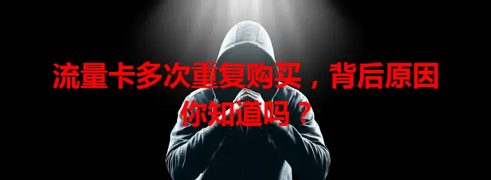 流量卡多次重复购买，背后原因你知道吗？