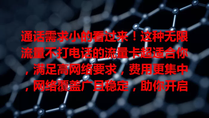 通话需求小的看过来！这种无限流量不打电话的流量卡超适合你，满足高网络要求，费用更集中，网络覆盖广且稳定，助你开启全新网络体验