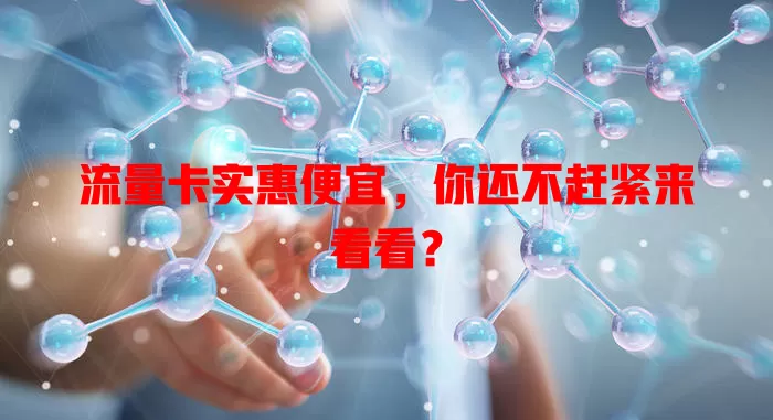 流量卡实惠便宜，你还不赶紧来看看？