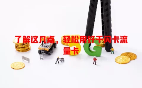 了解这几点，轻松用好千闪卡流量卡