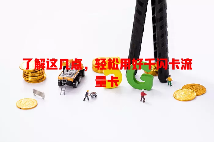 了解这几点，轻松用好千闪卡流量卡