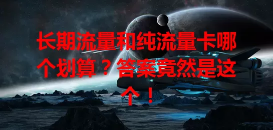 长期流量和纯流量卡哪个划算？答案竟然是这个！