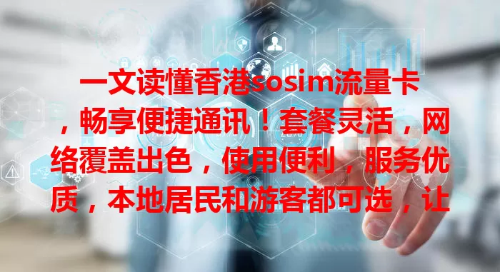 一文读懂香港sosim流量卡，畅享便捷通讯！套餐灵活，网络覆盖出色，使用便利，服务优质，本地居民和游客都可选，让通讯更轻松愉快