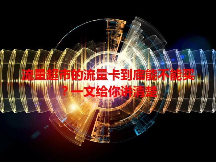 流量超市的流量卡到底能不能买？一文给你讲清楚