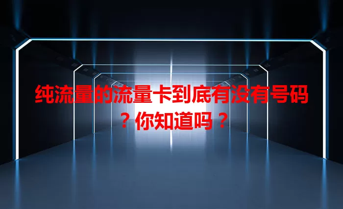 纯流量的流量卡到底有没有号码？你知道吗？