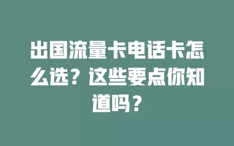 出国流量卡电话卡怎么选？这些要点你知道吗？