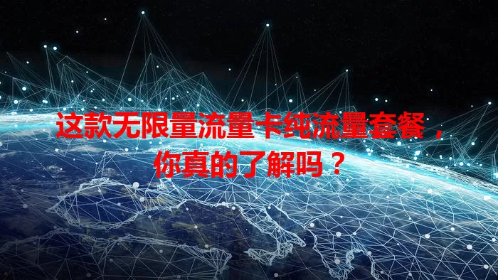 这款无限量流量卡纯流量套餐，你真的了解吗？