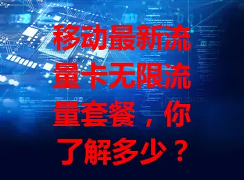 移动最新流量卡无限流量套餐，你了解多少？