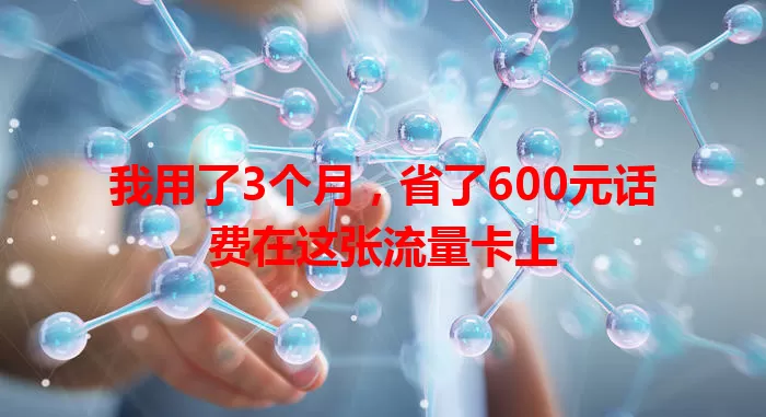 我用了3个月，省了600元话费在这张流量卡上