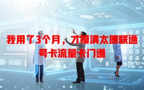 我用了3个月，才摸清太原联通号卡流量卡门道