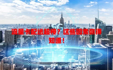 流量卡配送超慢？这些因素你得知道！