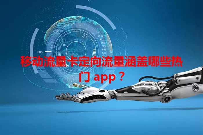 移动流量卡定向流量涵盖哪些热门 app？