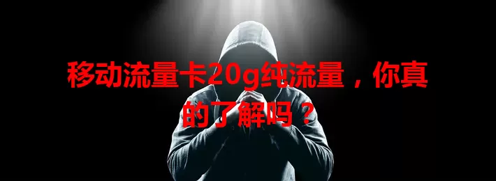 移动流量卡20g纯流量，你真的了解吗？