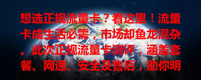 想选正规流量卡？看这里！流量卡成生活必需，市场却鱼龙混杂。此次正规流量卡测评，涵盖套餐、网速、安全及售后，助你明智选卡，畅游数字世界