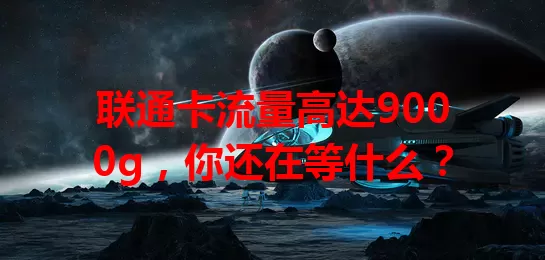 联通卡流量高达9000g，你还在等什么？