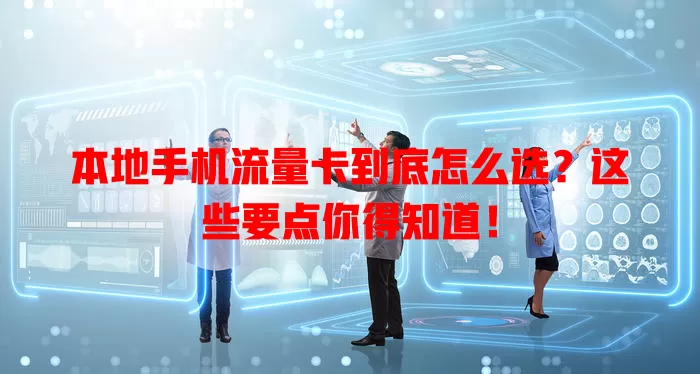 本地手机流量卡到底怎么选？这些要点你得知道！