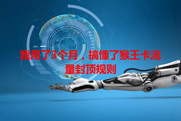 我用了3个月，搞懂了猴王卡流量封顶规则