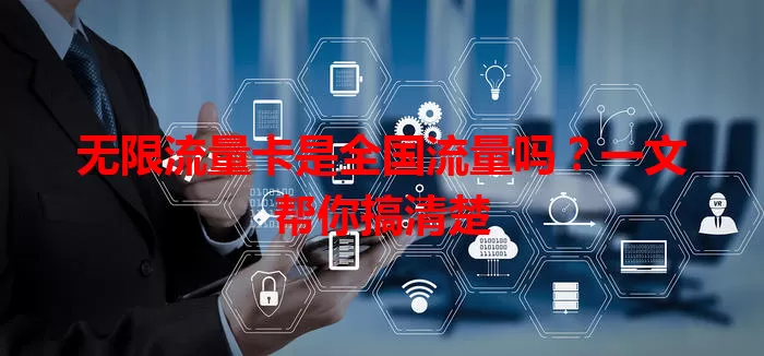 无限流量卡是全国流量吗？一文帮你搞清楚