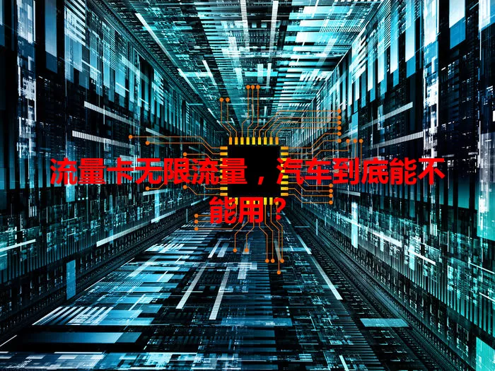 流量卡无限流量，汽车到底能不能用？