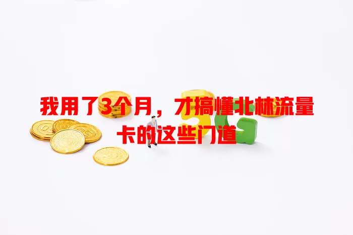 我用了3个月，才搞懂北林流量卡的这些门道
