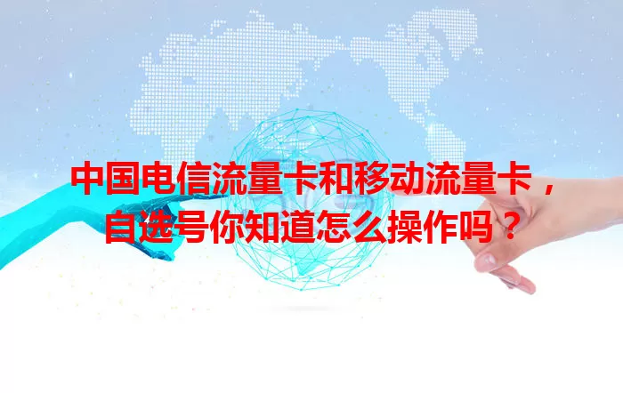 中国电信流量卡和移动流量卡，自选号你知道怎么操作吗？
