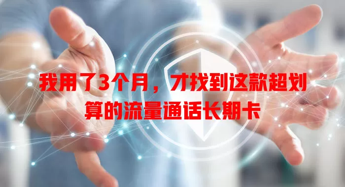 我用了3个月，才找到这款超划算的流量通话长期卡