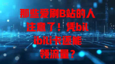 那些爱刷B站的人注意了！凭bilibili卡还能领流量？