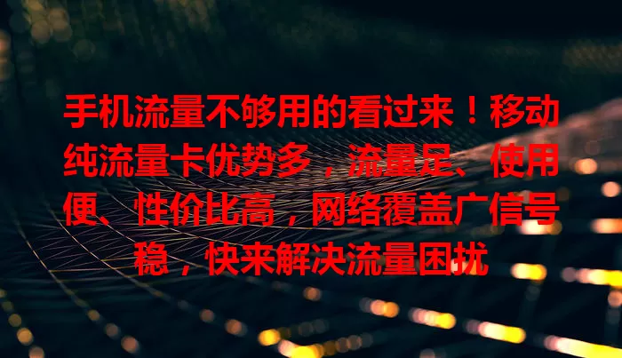 手机流量不够用的看过来！移动纯流量卡优势多，流量足、使用便、性价比高，网络覆盖广信号稳，快来解决流量困扰