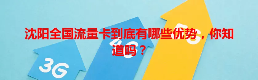 沈阳全国流量卡到底有哪些优势，你知道吗？