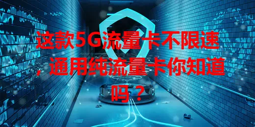 这款5G流量卡不限速，通用纯流量卡你知道吗？