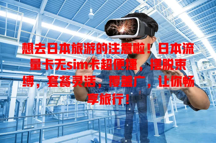 想去日本旅游的注意啦！日本流量卡无sim卡超便捷，摆脱束缚，套餐灵活，覆盖广，让你畅享旅行！