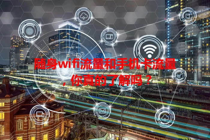 随身wifi流量和手机卡流量，你真的了解吗？