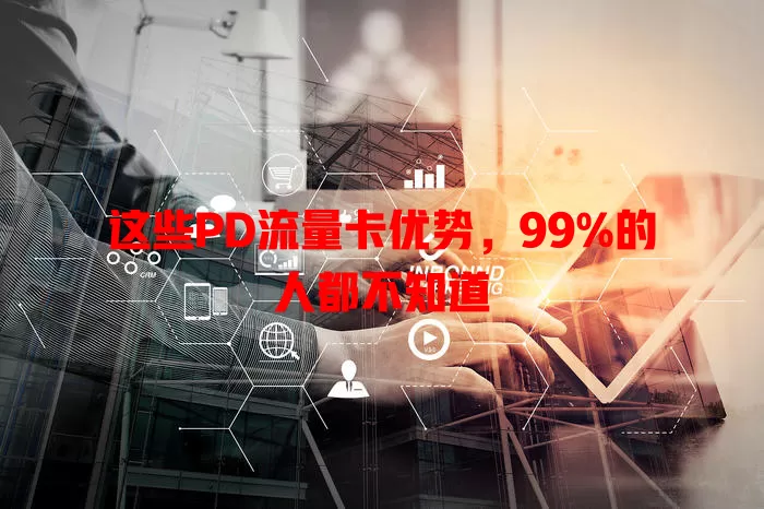 这些PD流量卡优势，99%的人都不知道