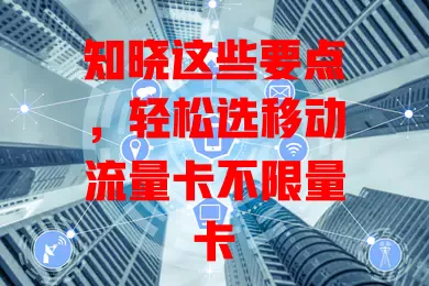 知晓这些要点，轻松选移动流量卡不限量卡