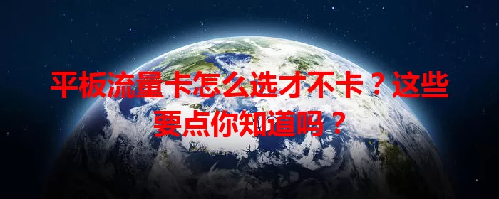 平板流量卡怎么选才不卡？这些要点你知道吗？