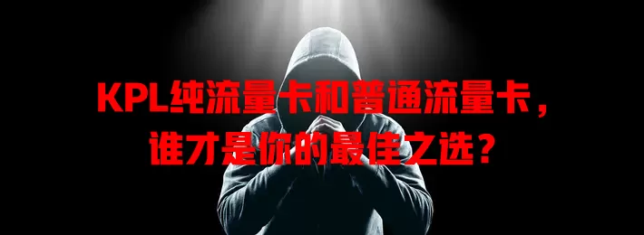 KPL纯流量卡和普通流量卡，谁才是你的最佳之选？
