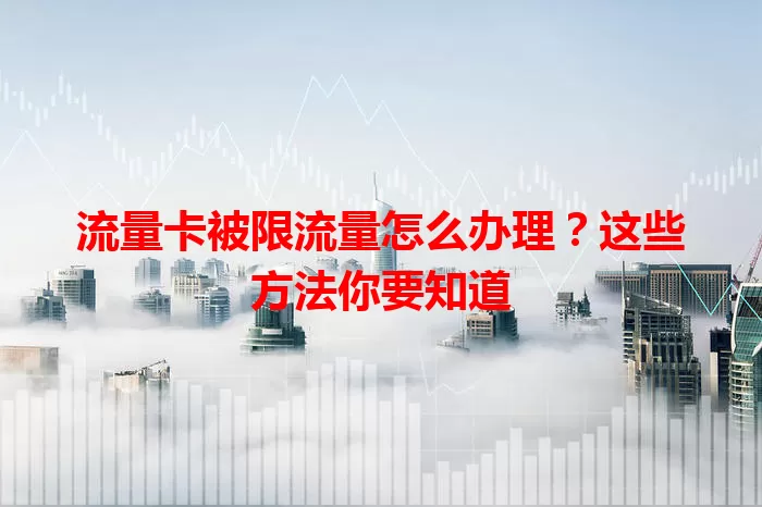 流量卡被限流量怎么办理？这些方法你要知道
