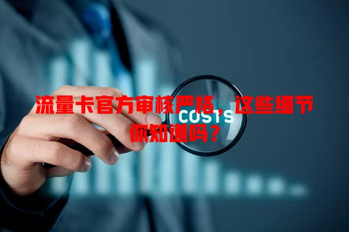 流量卡官方审核严格，这些细节你知道吗？