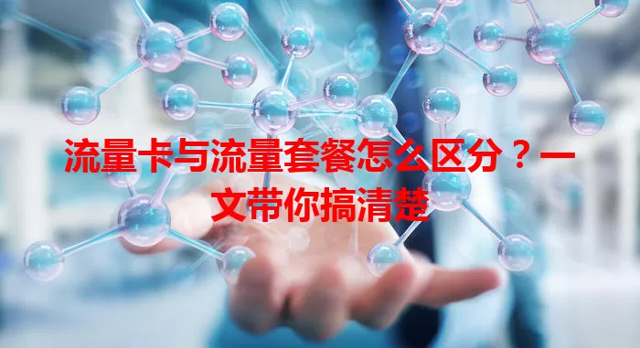 流量卡与流量套餐怎么区分？一文带你搞清楚