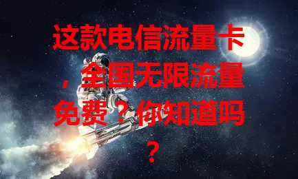 这款电信流量卡，全国无限流量免费？你知道吗？