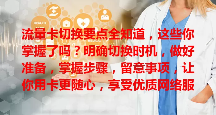 流量卡切换要点全知道，这些你掌握了吗？明确切换时机，做好准备，掌握步骤，留意事项，让你用卡更随心，享受优质网络服务！
