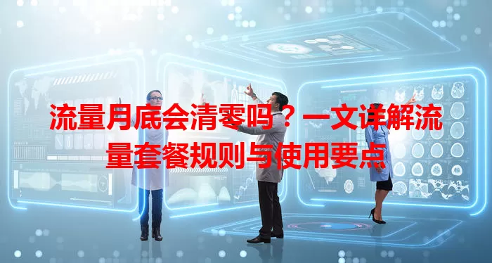 流量月底会清零吗？一文详解流量套餐规则与使用要点