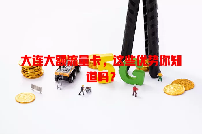 大连大额流量卡，这些优势你知道吗？