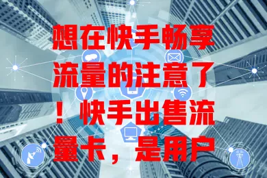 想在快手畅享流量的注意了！快手出售流量卡，是用户福音。有它不怕流量不足，创作者能放心创作，费用可能有惊喜，套餐实惠，快关注让你在快手尽情挥洒创意、享受精彩！