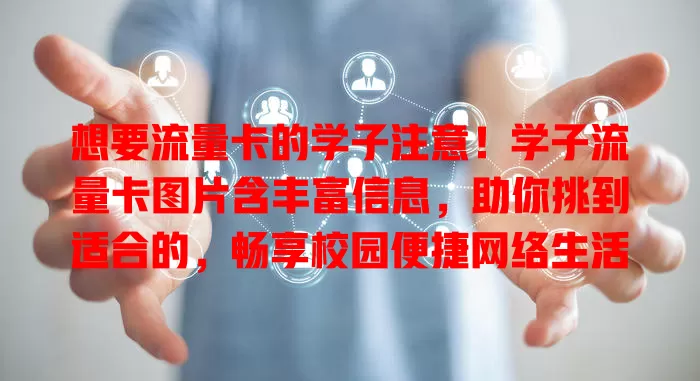 想要流量卡的学子注意！学子流量卡图片含丰富信息，助你挑到适合的，畅享校园便捷网络生活